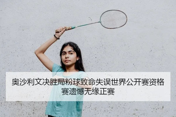 奥沙利文决胜局粉球致命失误世界公开赛资格赛遗憾无缘正赛